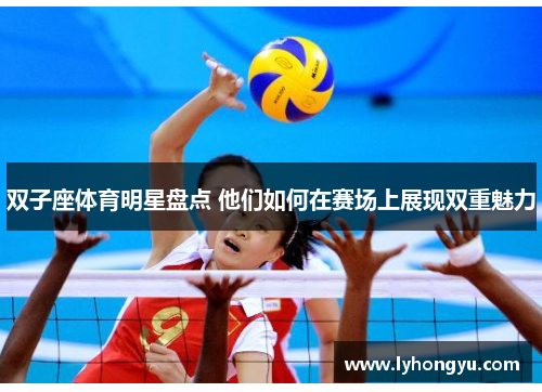 双子座体育明星盘点 他们如何在赛场上展现双重魅力