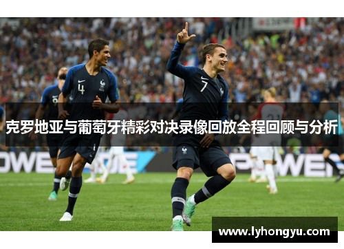 克罗地亚与葡萄牙精彩对决录像回放全程回顾与分析