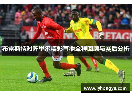布雷斯特对阵里尔精彩直播全程回顾与赛后分析