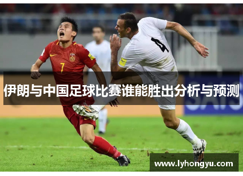 伊朗与中国足球比赛谁能胜出分析与预测