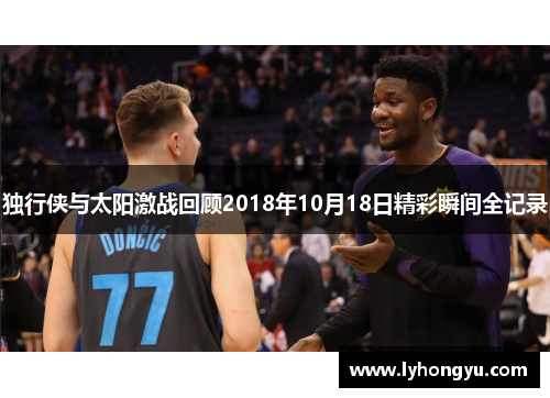 独行侠与太阳激战回顾2018年10月18日精彩瞬间全记录