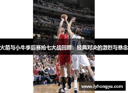 火箭与小牛季后赛抢七大战回顾：经典对决的激烈与悬念