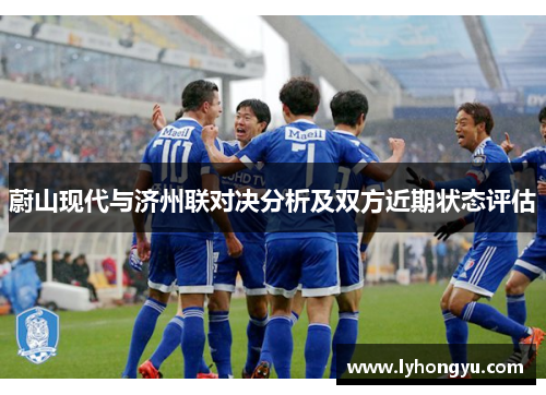 蔚山现代与济州联对决分析及双方近期状态评估