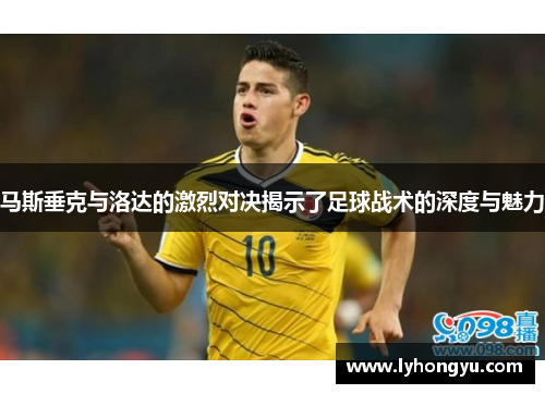 马斯垂克与洛达的激烈对决揭示了足球战术的深度与魅力