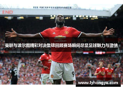 曼联与波尔图精彩对决集锦回顾赛场瞬间尽显足球魅力与激情