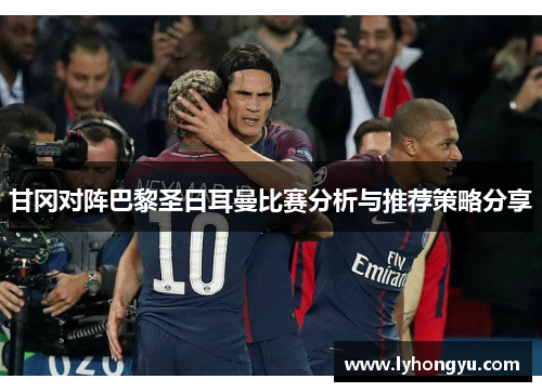 甘冈对阵巴黎圣日耳曼比赛分析与推荐策略分享