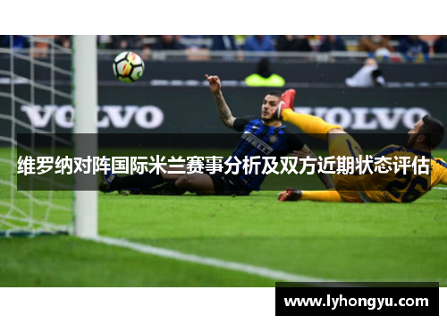 维罗纳对阵国际米兰赛事分析及双方近期状态评估