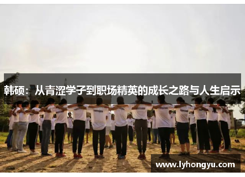 韩硕：从青涩学子到职场精英的成长之路与人生启示