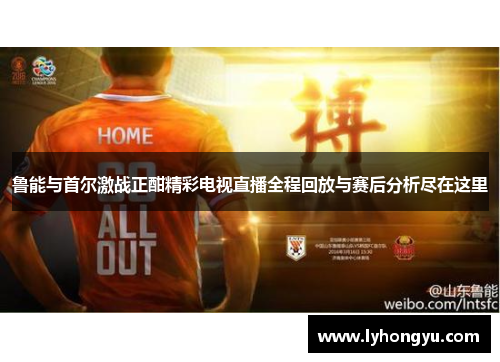鲁能与首尔激战正酣精彩电视直播全程回放与赛后分析尽在这里